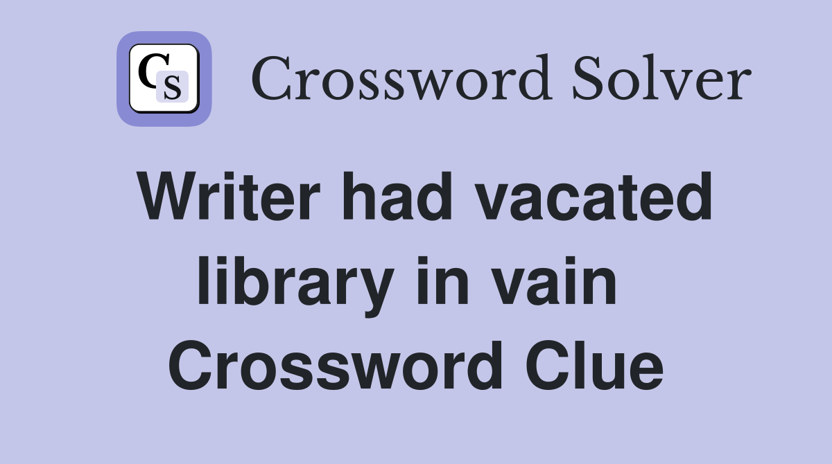 Writer had vacated library in vain  Crossword Clue