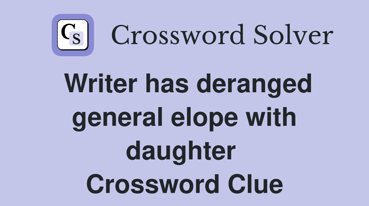 Writer has deranged general elope with daughter  Crossword Clue