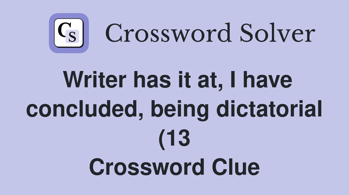 Writer has it at I have concluded being dictatorial (13) Crossword Writer has it at I have concluded being dictatorial (13) Crossword