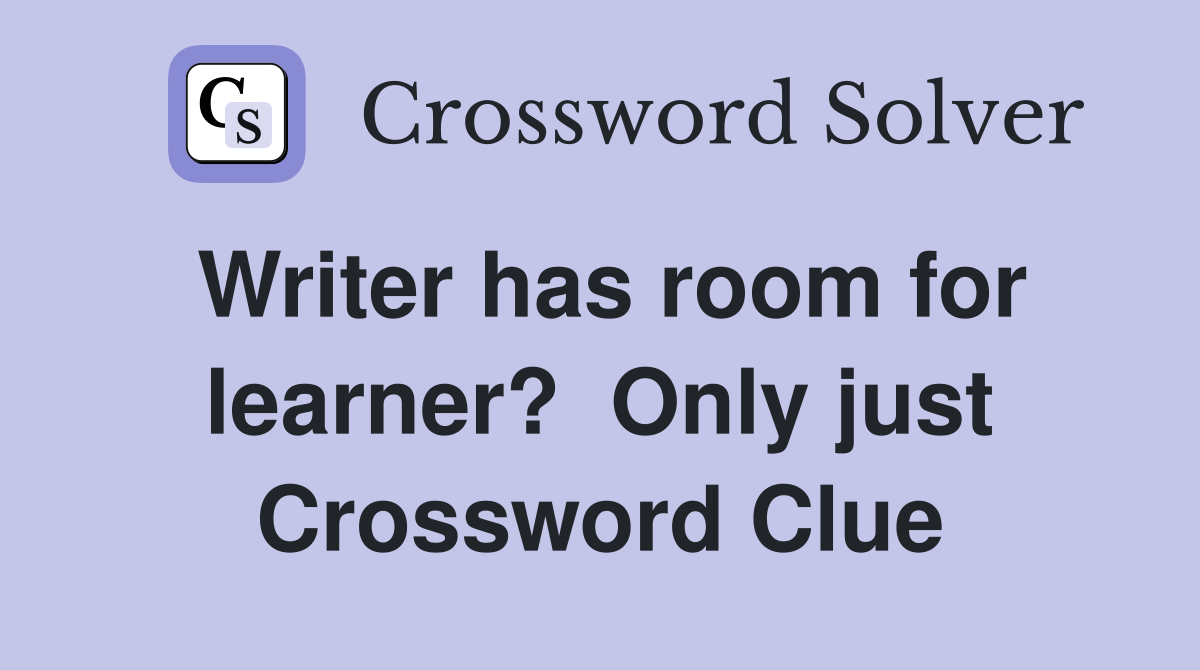 Writer has room for learner?  Only just Crossword Clue