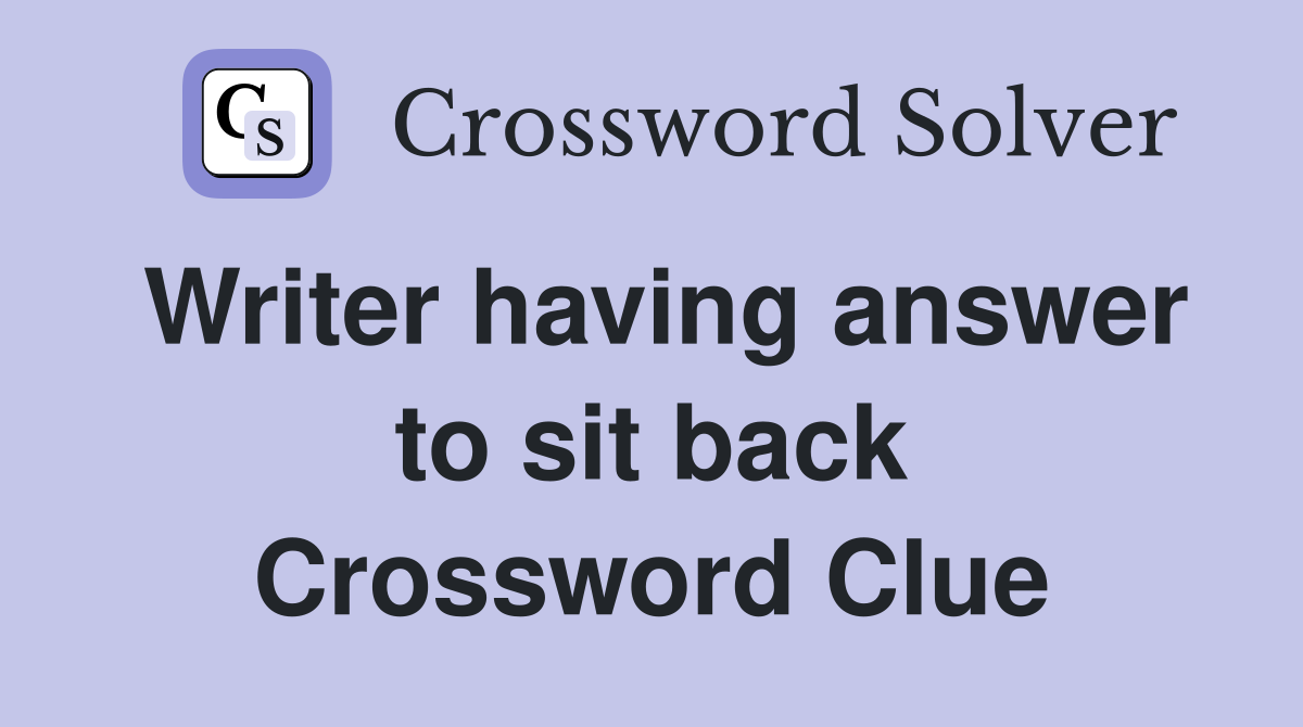 Writer having answer to sit back Crossword Clue