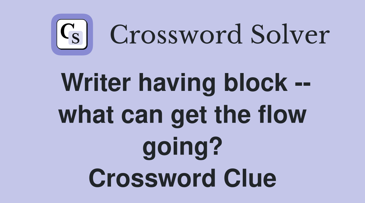 Writer having block -- what can get the flow going? Crossword Clue