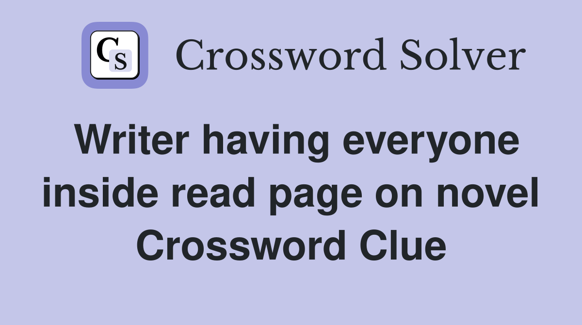 Writer having everyone inside read page on novel Crossword Clue