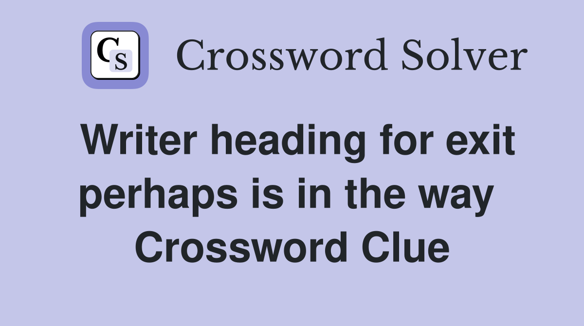 Writer heading for exit perhaps is in the way  Crossword Clue