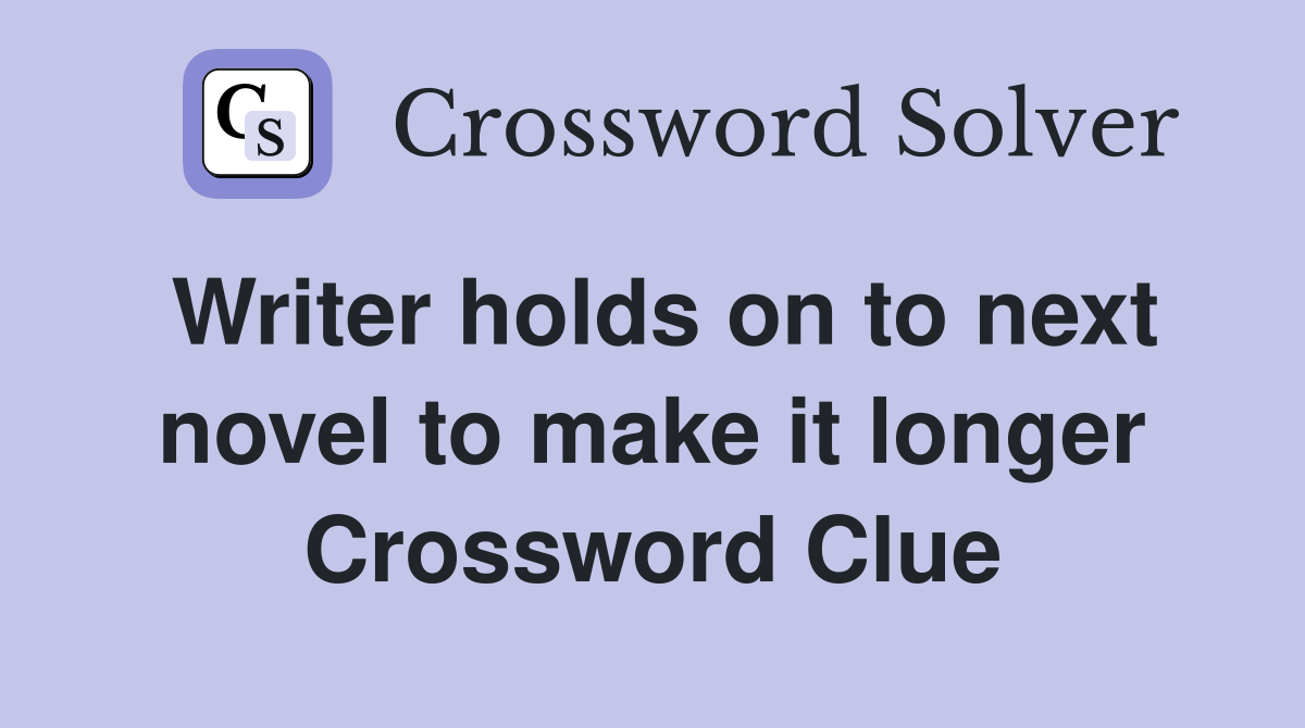 Writer holds on to next novel to make it longer Crossword Clue