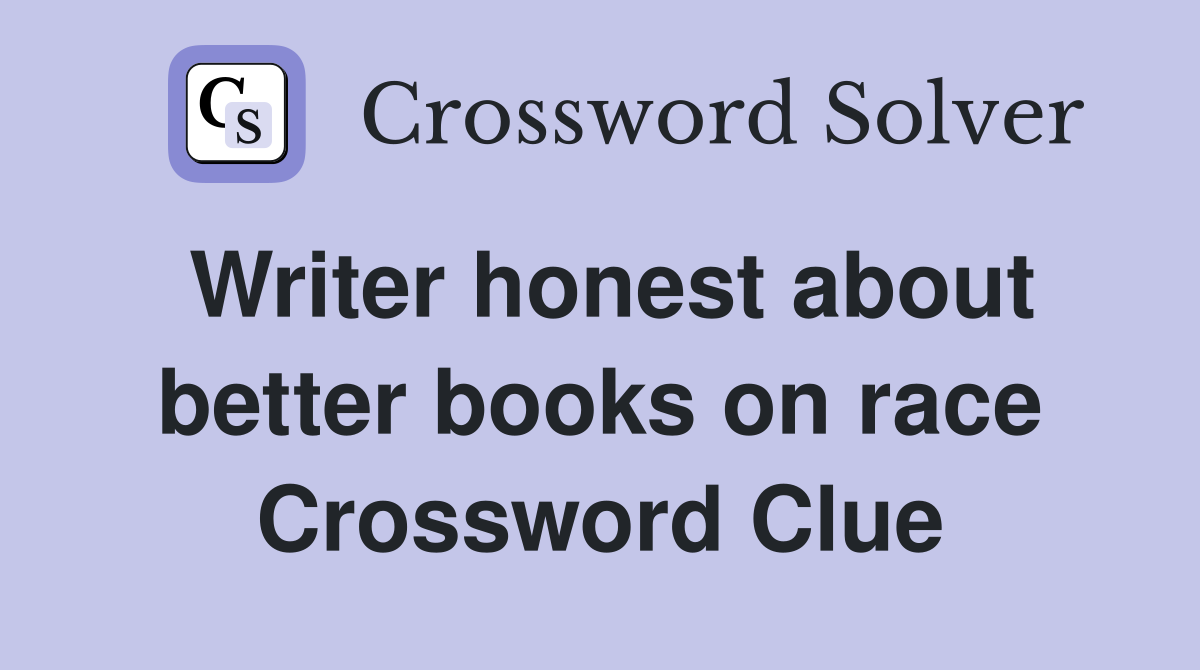 Writer honest about better books on race Crossword Clue
