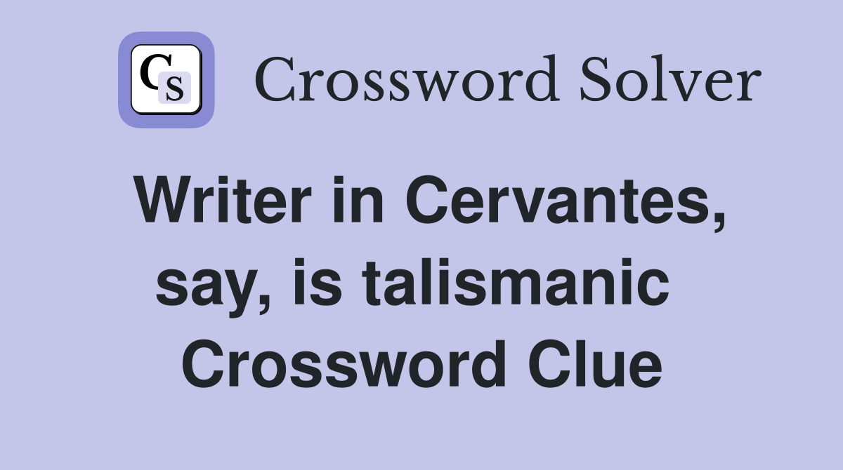 Writer in Cervantes, say, is talismanic  Crossword Clue