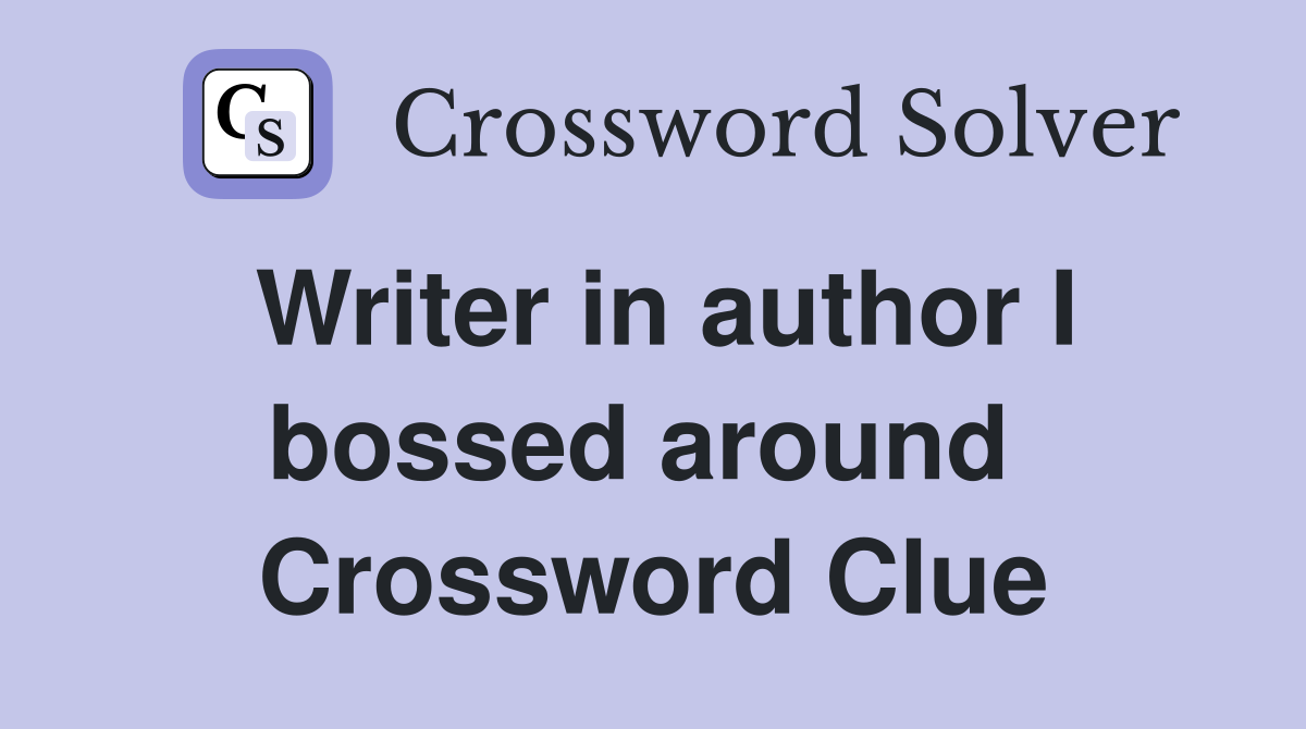 Writer in author I bossed around  Crossword Clue