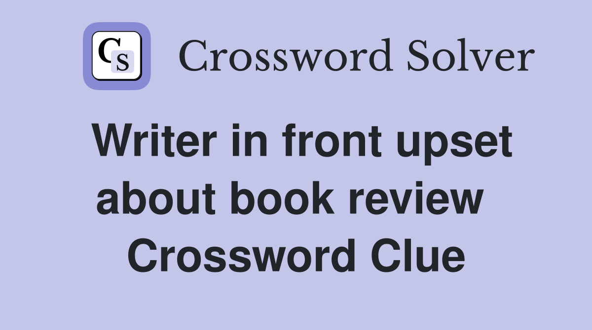 Writer in front upset about book review  Crossword Clue