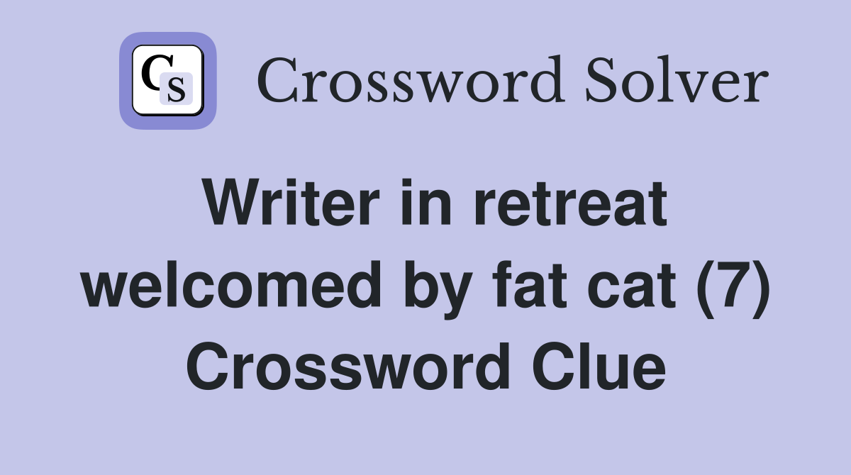 Writer in retreat welcomed by fat cat (7) Crossword Clue