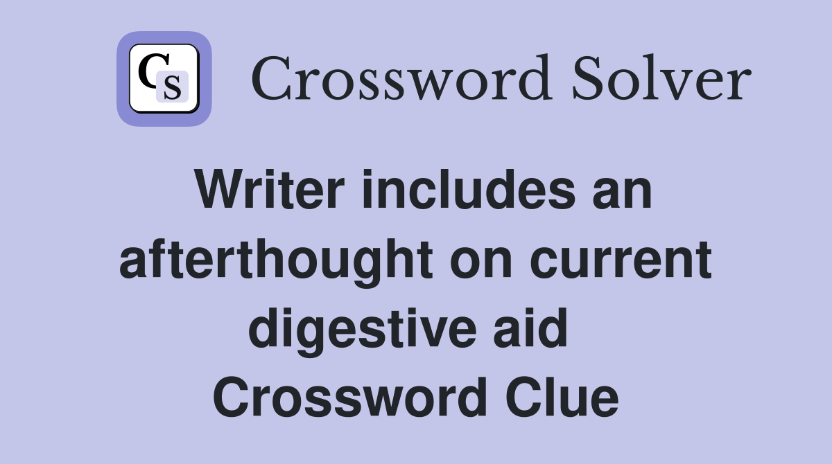Writer includes an afterthought on current digestive aid  Crossword Clue