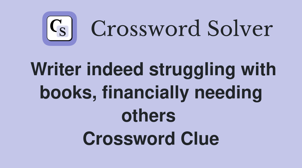 Writer indeed struggling with books, financially needing others  Crossword Clue