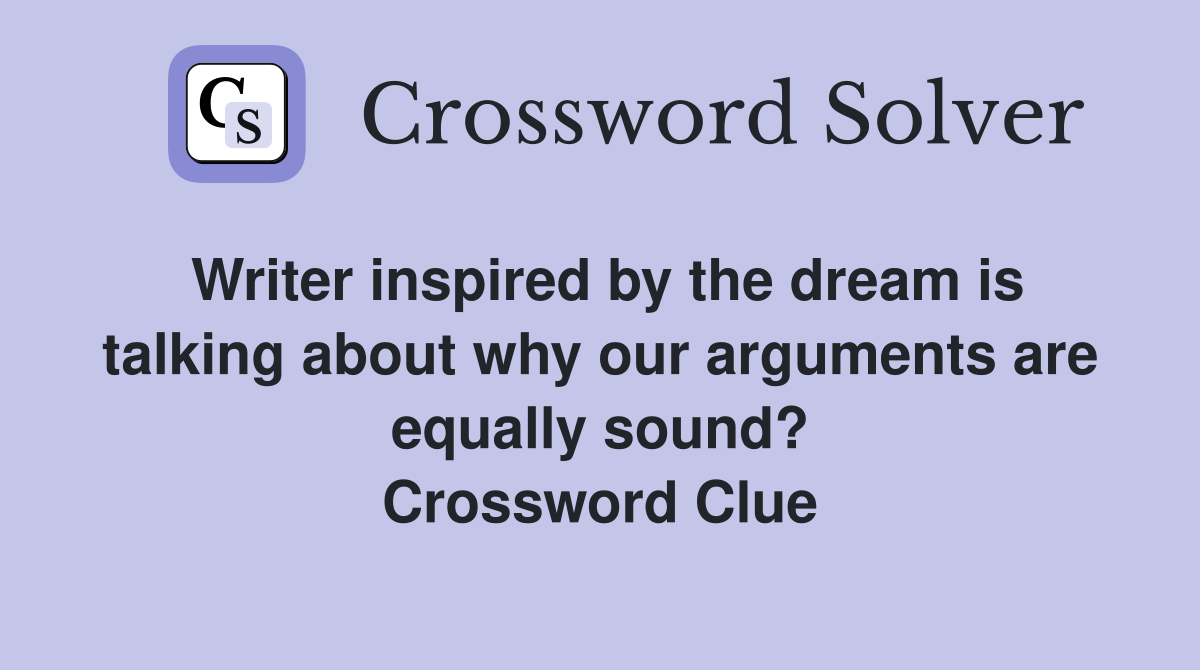 Writer inspired by the dream is talking about why our arguments are equally sound? Crossword Clue