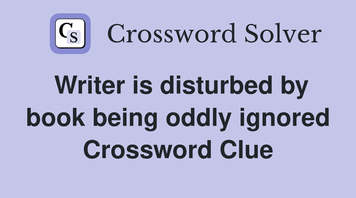 Writer is disturbed by book being oddly ignored Crossword Clue