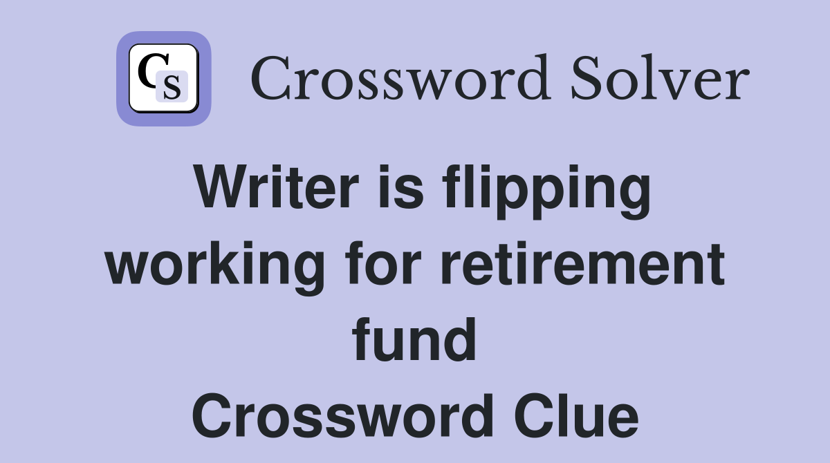 Writer is flipping working for retirement fund Crossword Clue