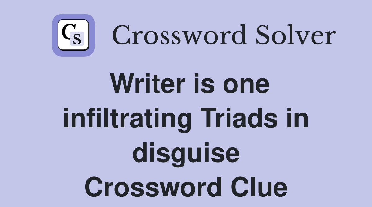 Writer is one infiltrating Triads in disguise Crossword Clue