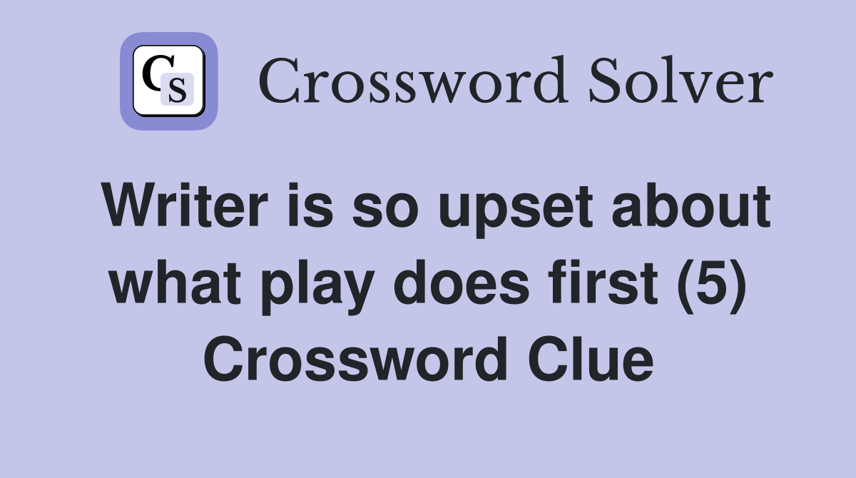 Writer is so upset about what play does first (5) Crossword Clue