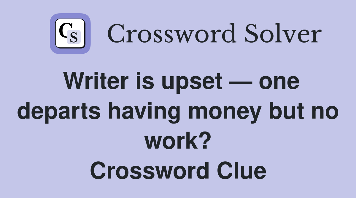 Writer is upset — one departs having money but no work? Crossword Clue