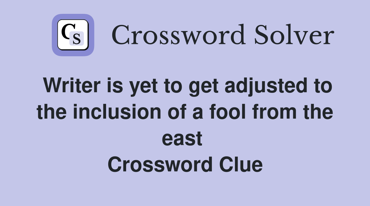 Writer is yet to get adjusted to the inclusion of a fool from the east  Crossword Clue