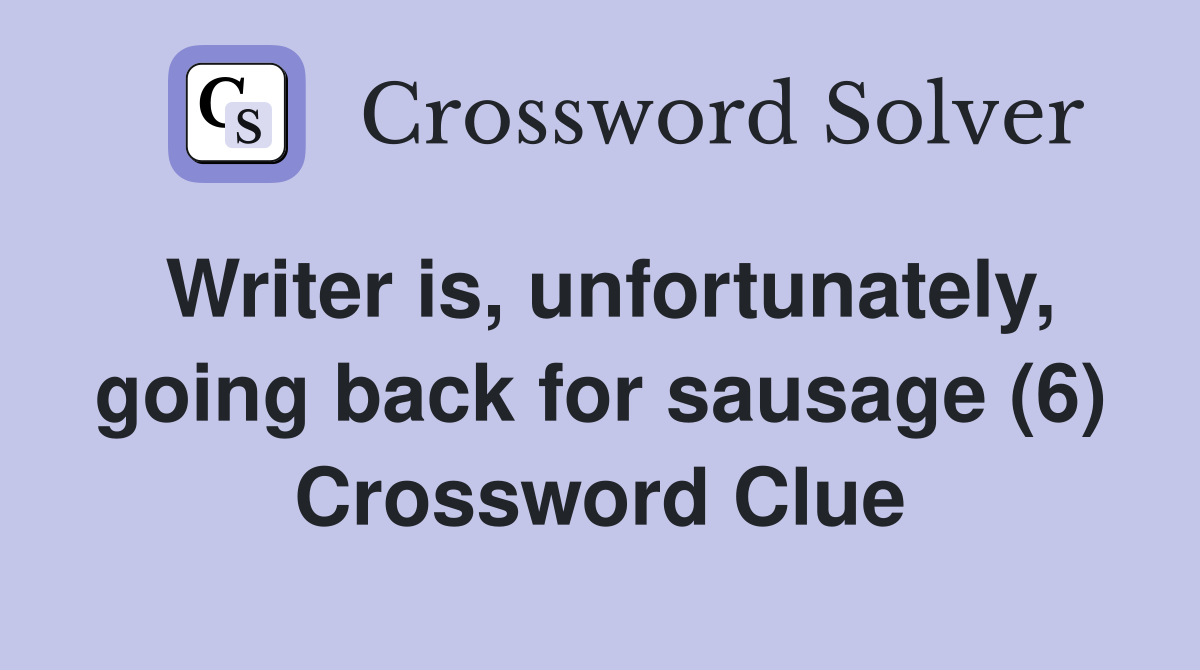 Writer is, unfortunately, going back for sausage (6) Crossword Clue