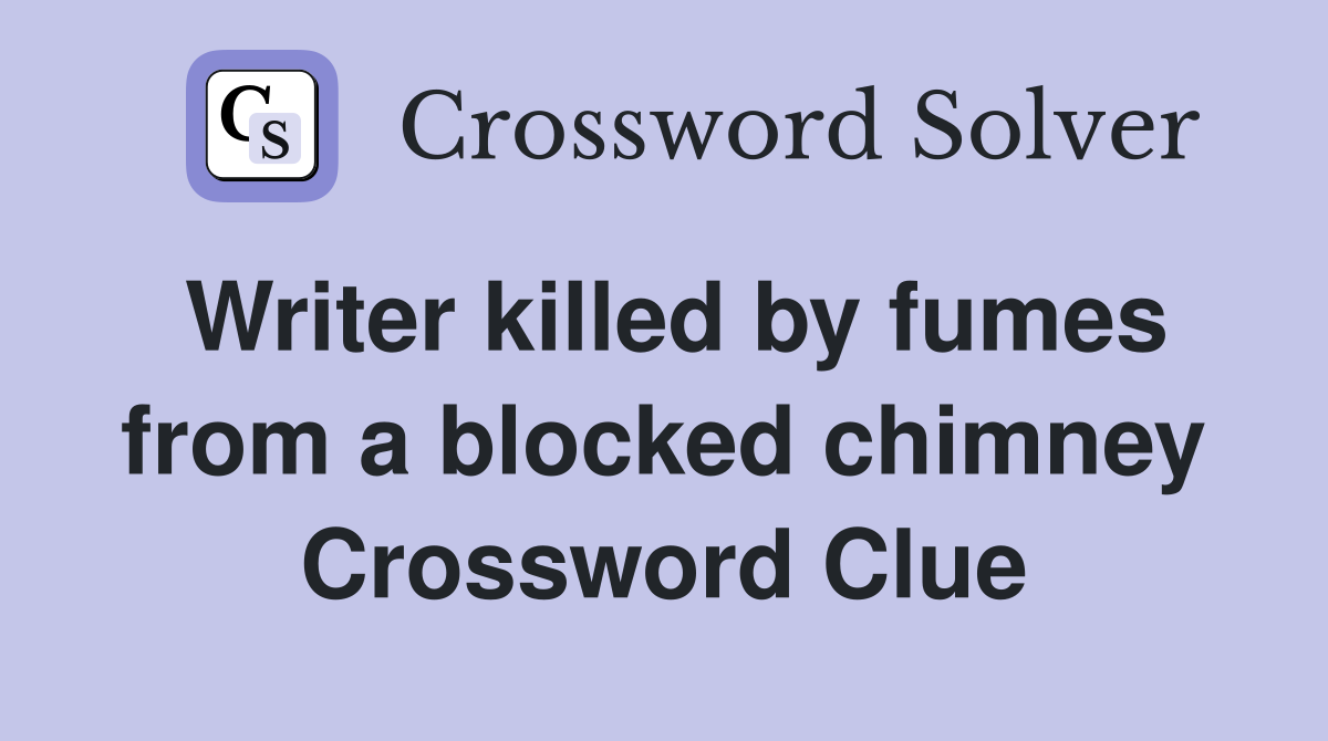 Writer killed by fumes from a blocked chimney Crossword Clue