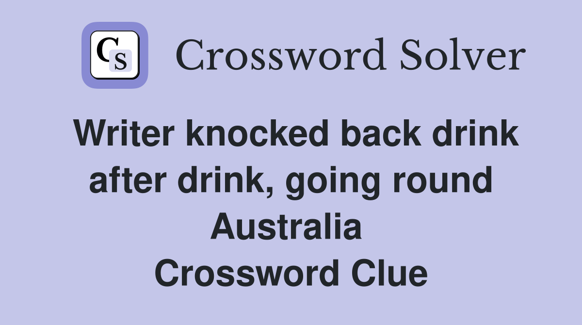 Writer knocked back drink after drink, going round Australia  Crossword Clue