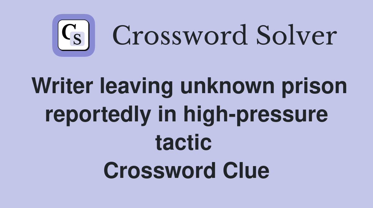 Writer leaving unknown prison reportedly in high-pressure tactic  Crossword Clue