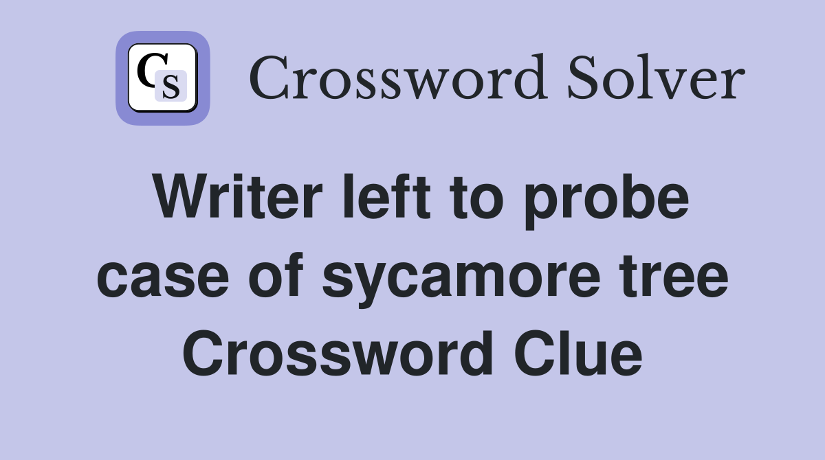 Writer left to probe case of sycamore tree Crossword Clue