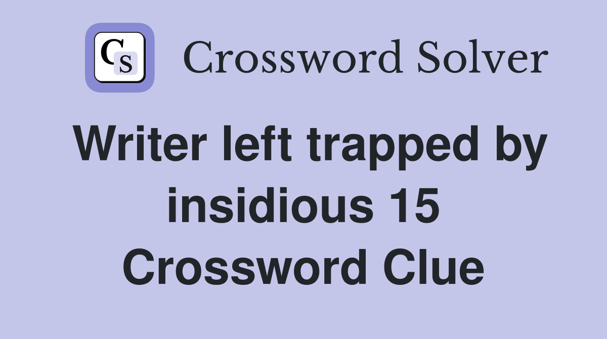 Writer left trapped by insidious 15 Crossword Clue