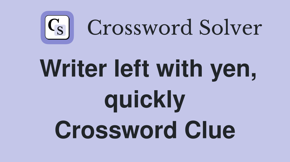 Writer left with yen, quickly Crossword Clue