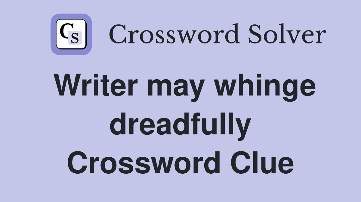 Writer may whinge dreadfully Crossword Clue