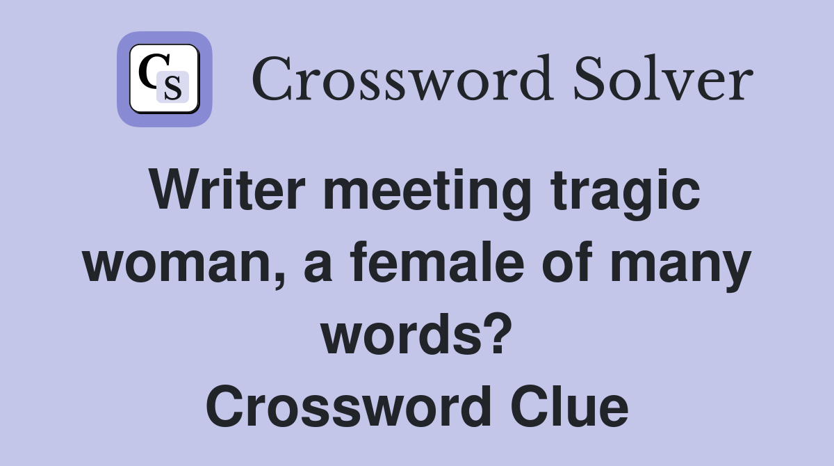 Writer meeting tragic woman, a female of many words? Crossword Clue