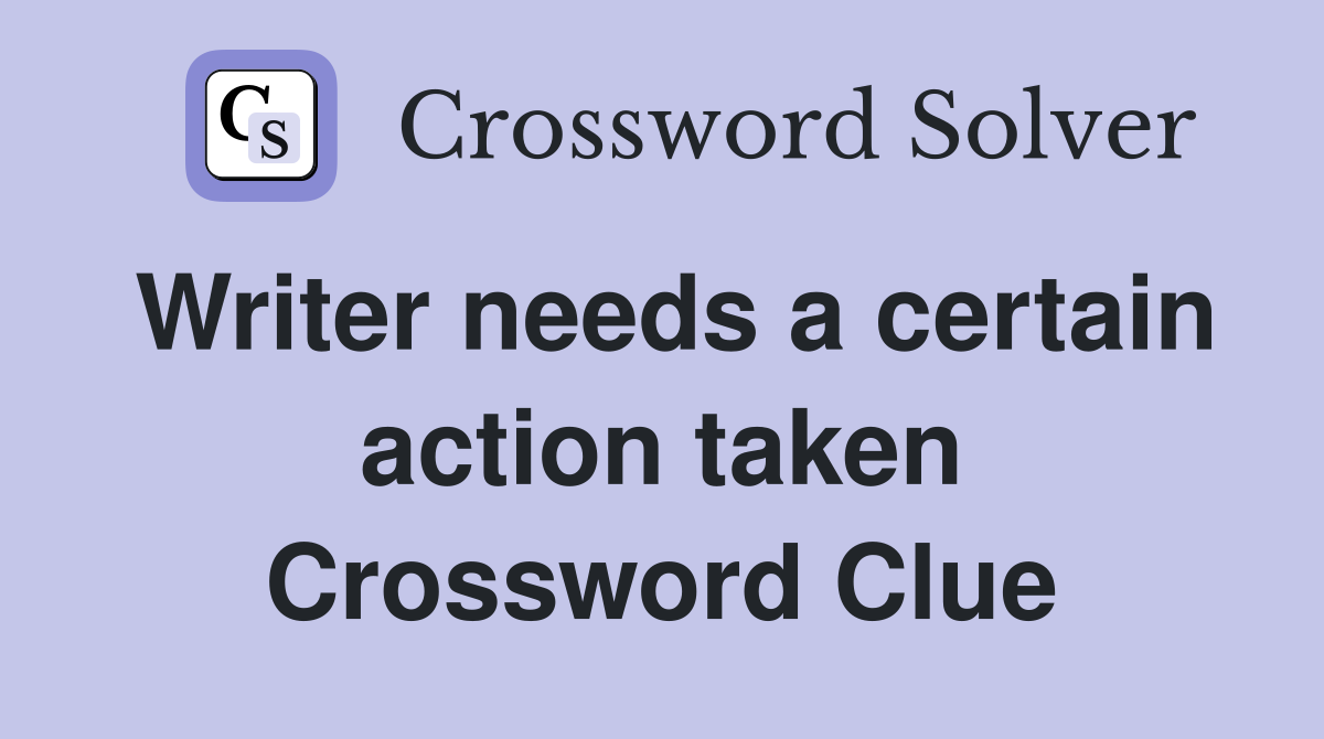 Writer needs a certain action taken Crossword Clue