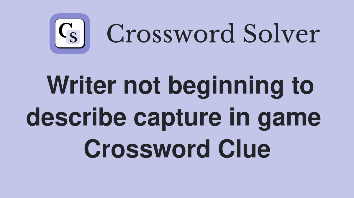 Writer not beginning to describe capture in game  Crossword Clue