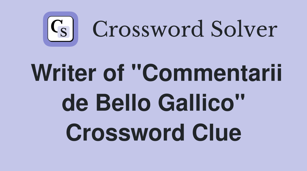 Writer of "Commentarii de Bello Gallico" Crossword Clue