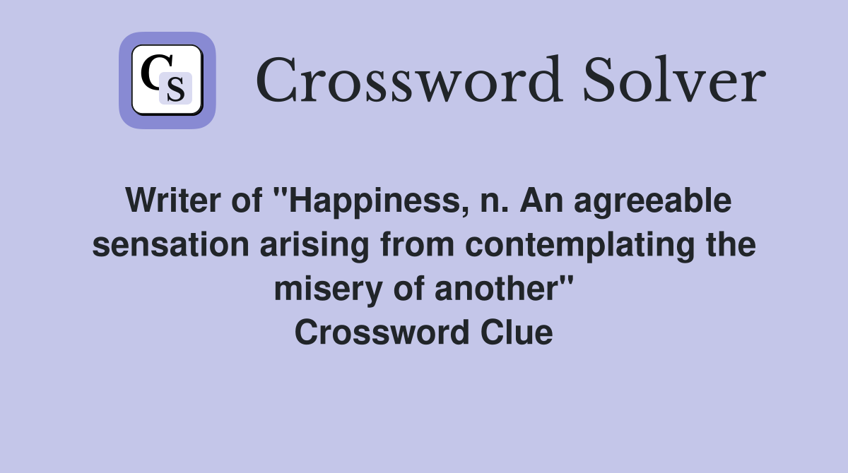Writer of "Happiness, n. An agreeable sensation arising from contemplating the misery of another" Crossword Clue