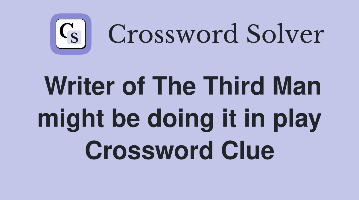 Writer of The Third Man might be doing it in play Crossword Clue