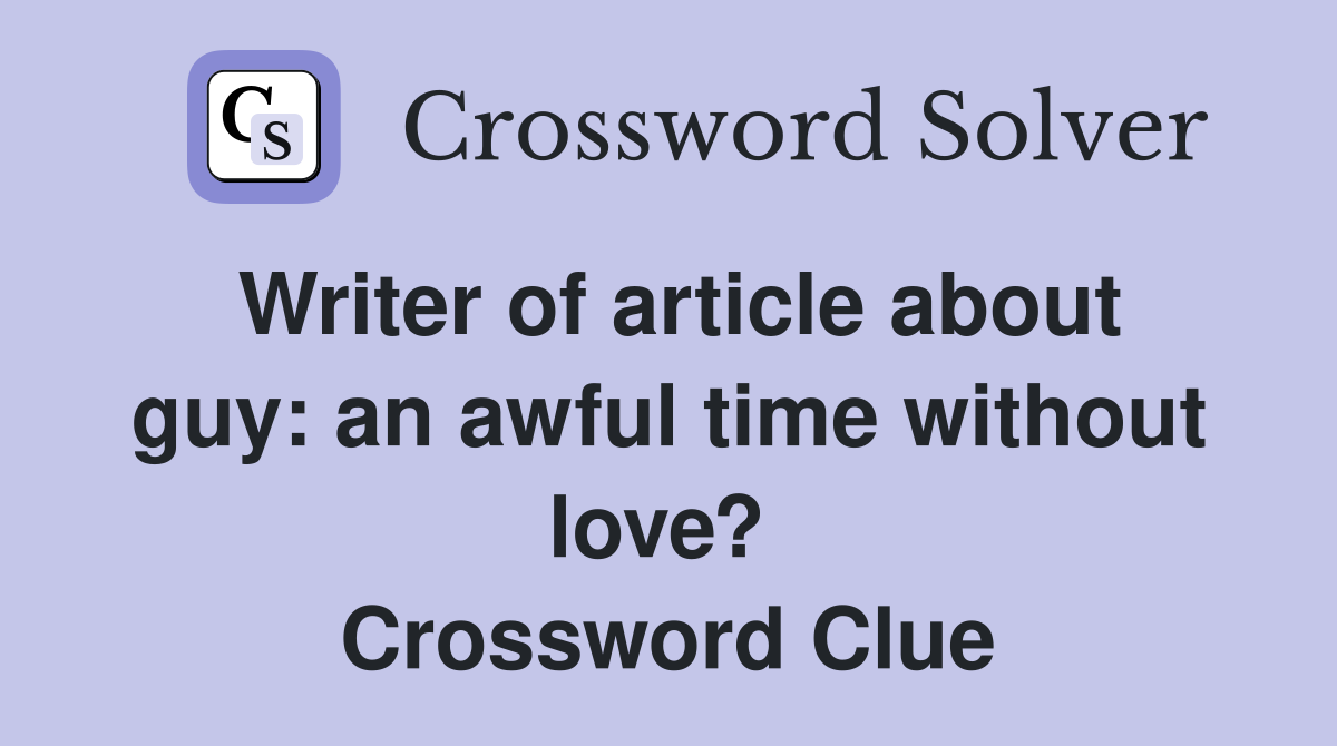 Writer of article about guy: an awful time without love?  Crossword Clue