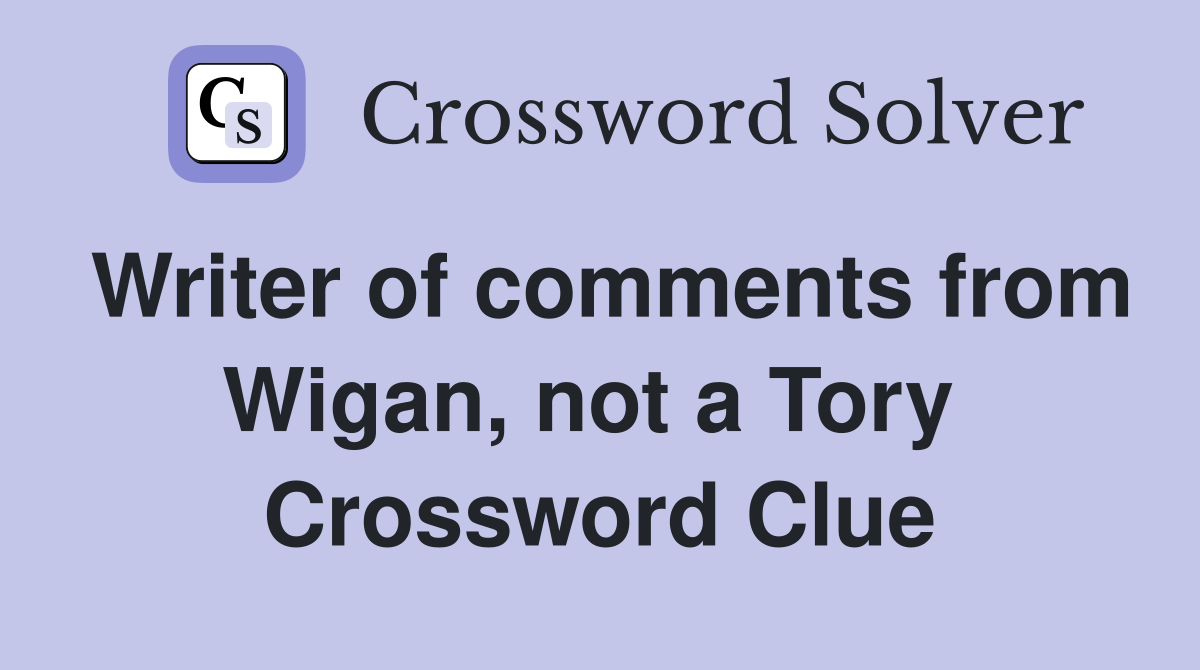 Writer of comments from Wigan, not a Tory  Crossword Clue
