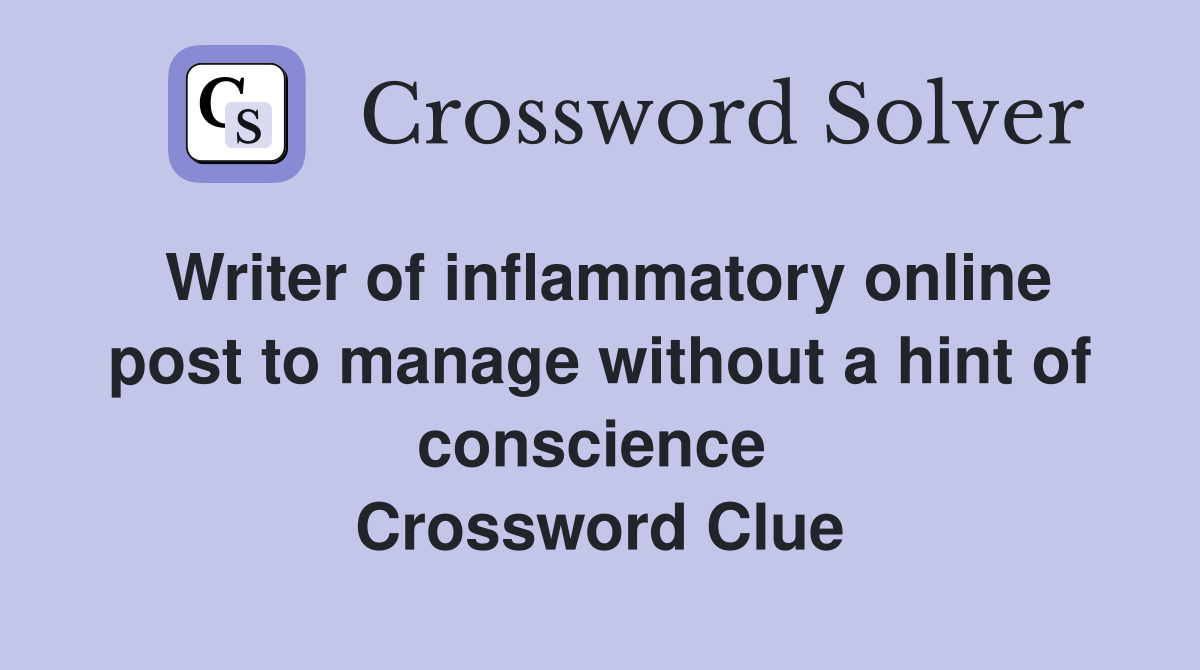 Writer of inflammatory online post to manage without a hint of conscience  Crossword Clue