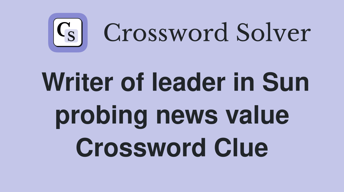 Writer of leader in Sun probing news value Crossword Clue