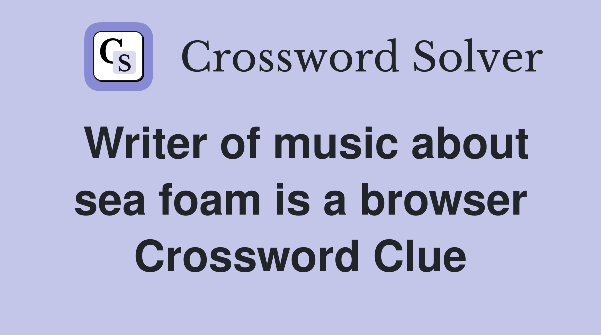 Writer of music about sea foam is a browser Crossword Clue