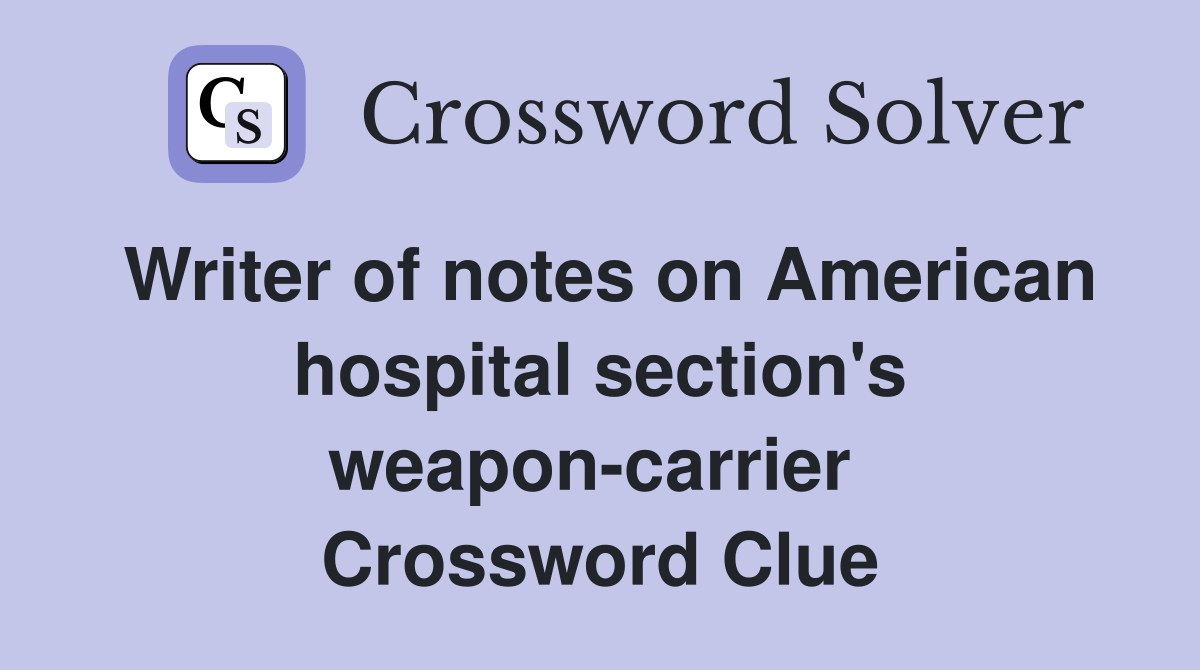 Writer of notes on American hospital section's weapon-carrier  Crossword Clue