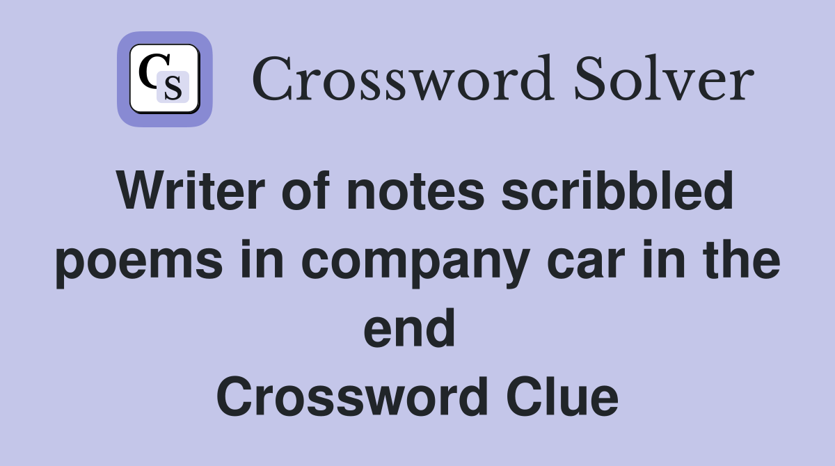 Writer of notes scribbled poems in company car in the end  Crossword Clue