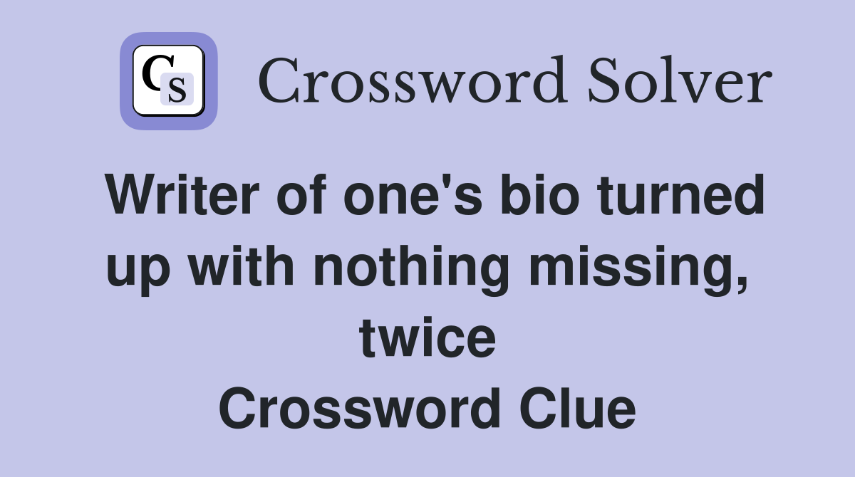 Writer of one's bio turned up with nothing missing, twice Crossword Clue