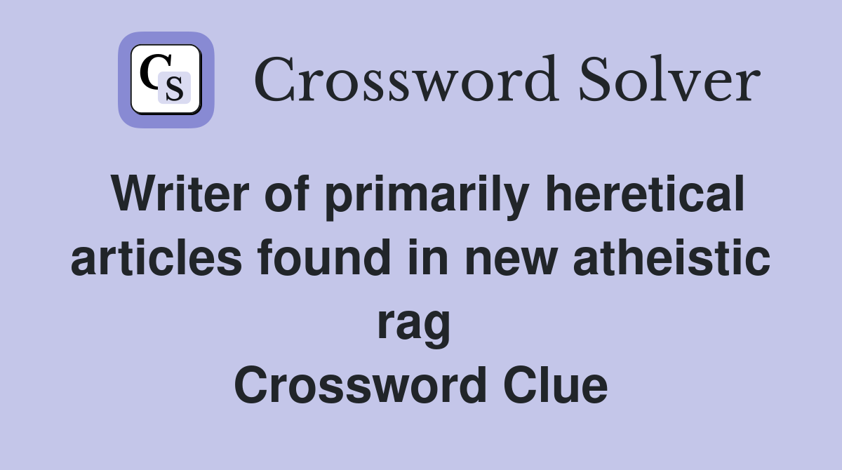 Writer of primarily heretical articles found in new atheistic rag  Crossword Clue