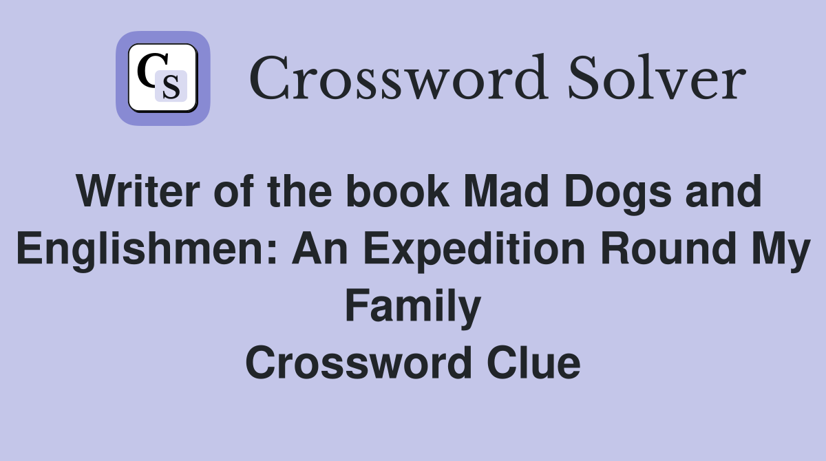 Writer of the book Mad Dogs and Englishmen: An Expedition Round My Family Crossword Clue