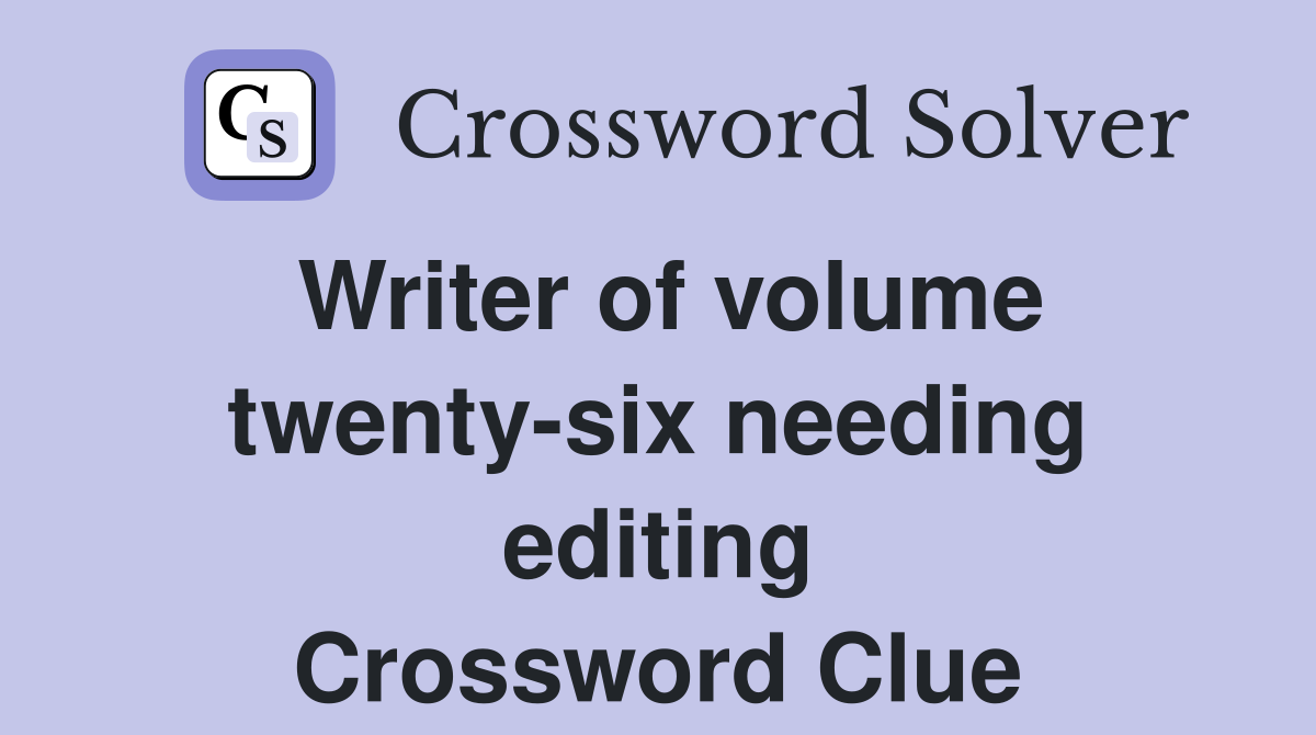 Writer of volume twenty-six needing editing Crossword Clue