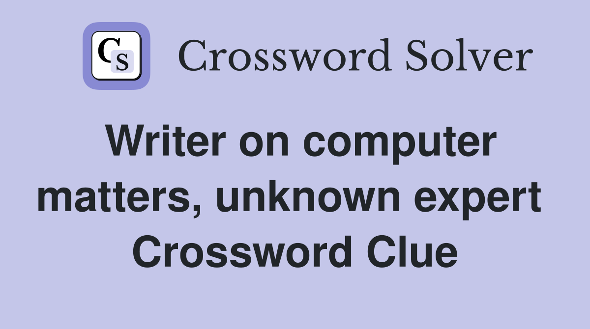 Writer on computer matters, unknown expert  Crossword Clue