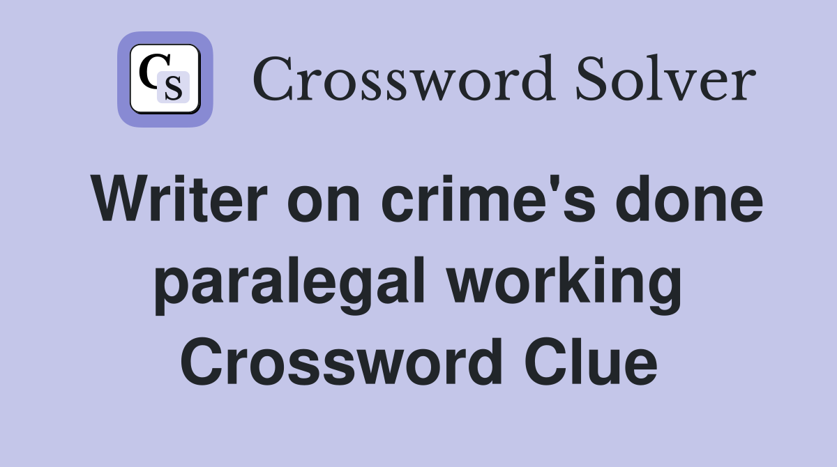 Writer on crime's done paralegal working Crossword Clue